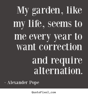 Quotes about life - My garden, like my life, seems to me every year to want correction..