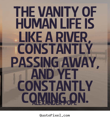 Life quotes - The vanity of human life is like a river, constantly..