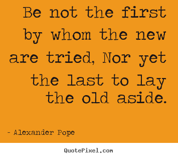 Life quotes - Be not the first by whom the new are tried,..