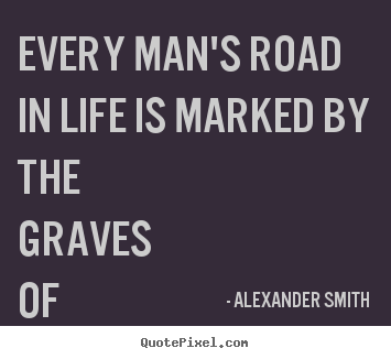 How to make picture quotes about life - Every man's road in life is marked by the graves of his..