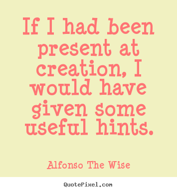 Make custom picture quote about life - If i had been present at creation, i would..