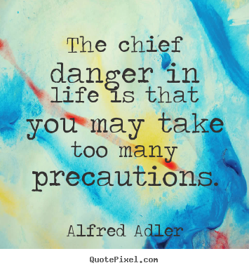 The chief danger in life is that you may take too many precautions. Alfred Adler famous life quotes