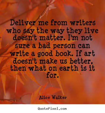 Life quotes - Deliver me from writers who say the way they live doesn't..