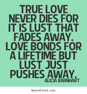 Life quotes - True love never dies for it is lust that fades away. love..