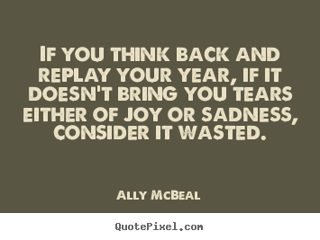 Ally McBeal picture quotes - If you think back and replay your year, if it doesn't.. - Life quotes