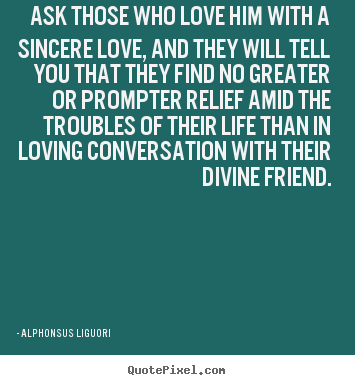 Design picture quote about life - Ask those who love him with a sincere love,..