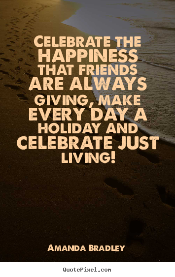 Amanda Bradley picture quotes - Celebrate the happiness that friends are always giving,.. - Life quotes