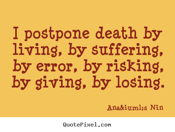 Quotes about life - I postpone death by living, by suffering, by error, by risking, by..