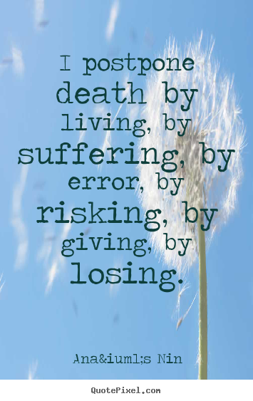 Create custom picture quote about life - I postpone death by living, by suffering, by error, by risking,..