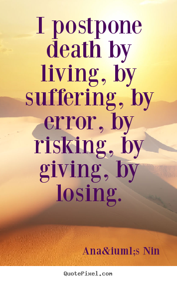 Ana&iuml;s Nin picture quotes - I postpone death by living, by suffering, by.. - Life quote