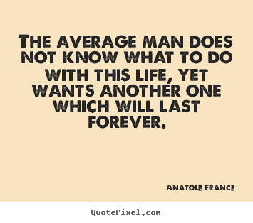 Life quote - The average man does not know what to do with this life, yet wants another..