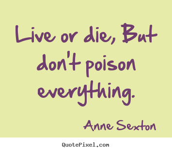 Create your own photo quote about life - Live or die, but don't poison everything.