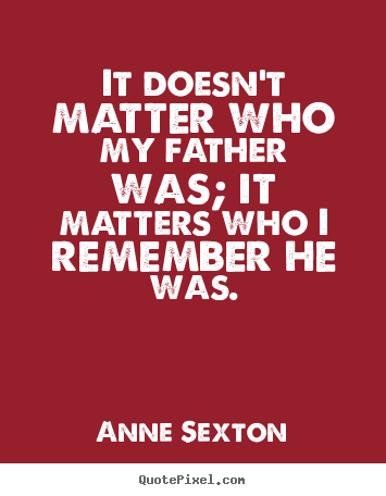 Create graphic pictures sayings about life - It doesn't matter who my father was; it matters who..