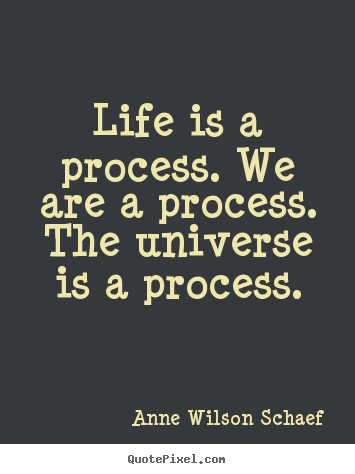 Diy picture quotes about life - Life is a process. we are a process. the universe is a process.