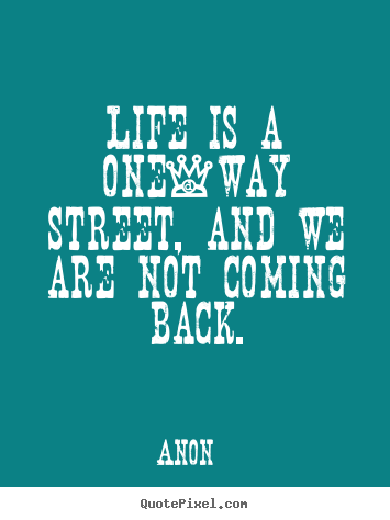 Design picture quotes about life - Life is a one-way street, and we are not coming back.