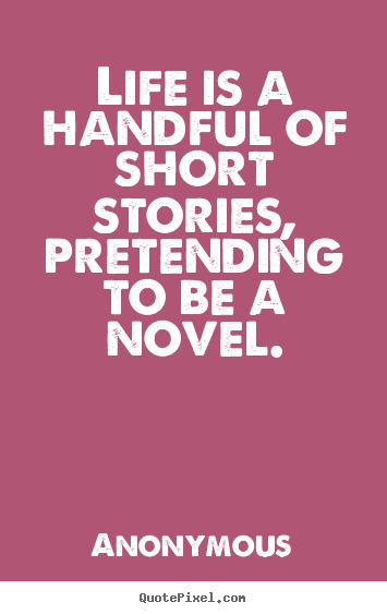 Quote about life - Life is a handful of short stories, pretending..
