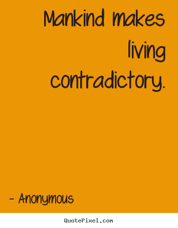 Create picture quotes about life - Mankind makes living contradictory.