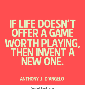 Design your own picture quotes about life - If life doesn't offer a game worth playing, then invent a new one.