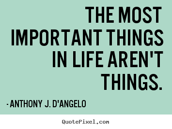 Quotes about life - The most important things in life aren't things.