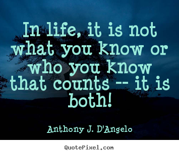 In life, it is not what you know or who you know that counts -- it.. Anthony J. D'Angelo greatest life quotes