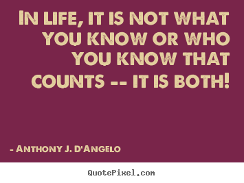 Anthony J. D'Angelo photo quote - In life, it is not what you know or who you know that counts --.. - Life quote