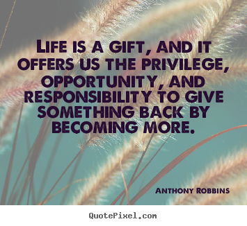 Anthony Robbins picture quotes - Life is a gift, and it offers us the privilege, opportunity,.. - Life quotes