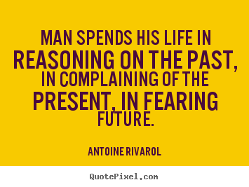 Create your own picture quotes about life - Man spends his life in reasoning on the past, in complaining of the..
