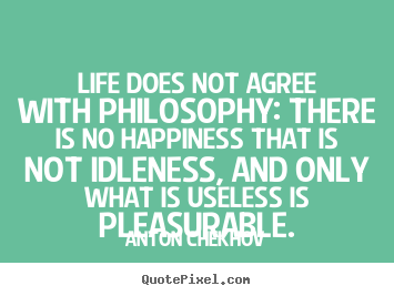How to design picture quotes about life - Life does not agree with philosophy: there is no happiness that..