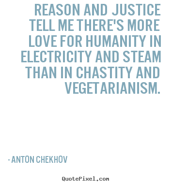 Reason and justice tell me there's more love for.. Anton Chekhov famous life quotes