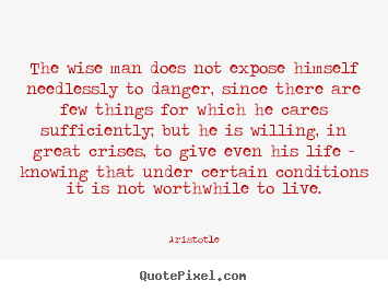 Quote about life - The wise man does not expose himself needlessly..
