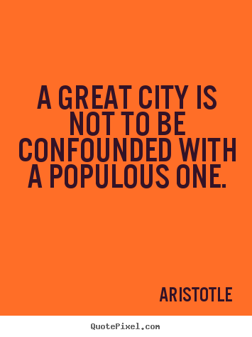 Make personalized picture quotes about life - A great city is not to be confounded with a populous one.