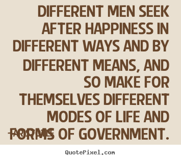 Quotes about life - Different men seek after happiness in different ways and..