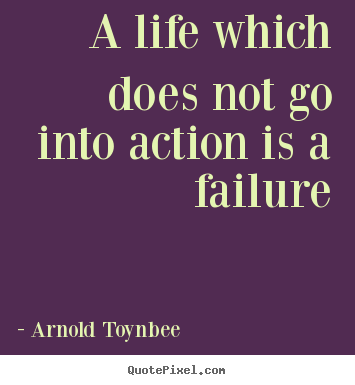 Life quotes - A life which does not go into action is a..