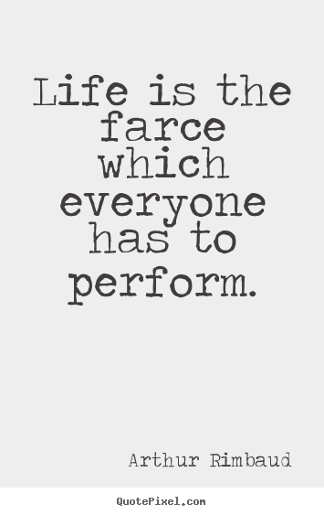 Life quote - Life is the farce which everyone has to perform.