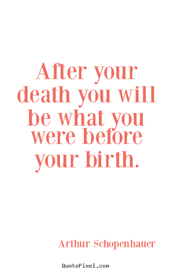 After your death you will be what you were before.. Arthur Schopenhauer  life quote