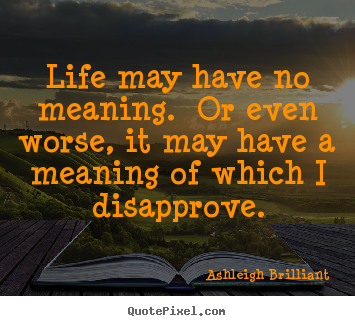 Create graphic photo quotes about life - Life may have no meaning.  or even worse, it may have a meaning of..