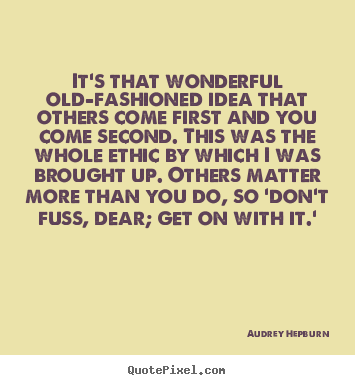 Life quotes - It's that wonderful old-fashioned idea that others come first and you..