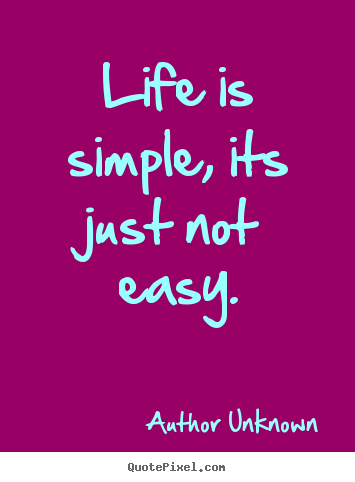 Author Unknown picture quotes - Life is simple, its just not easy. - Life quote
