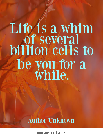 Design picture quotes about life - Life is a whim of several billion cells to be you for a while.