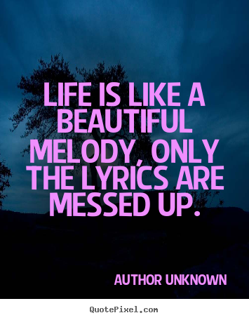 Life quotes - Life is like a beautiful melody, only the lyrics..