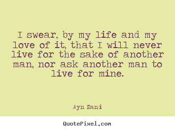 Ayn Rand picture quotes - I swear, by my life and my love of it, that i will.. - Life quotes