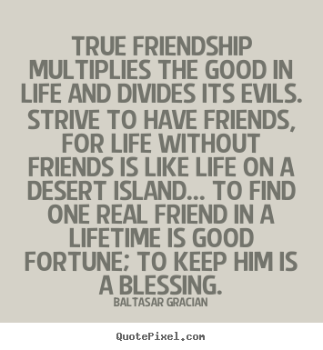 Sayings about life - True friendship multiplies the good in life and divides its..