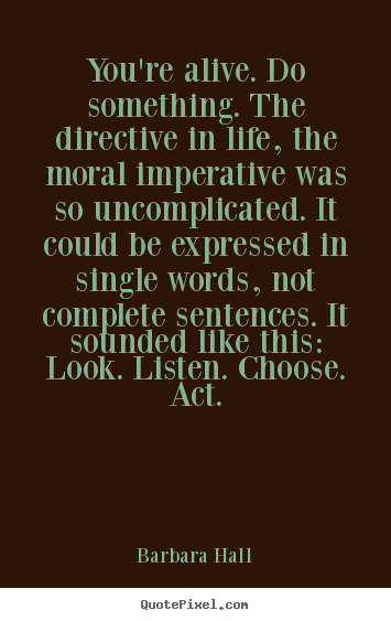 Create graphic picture quotes about life - You're alive. do something. the directive in life,..