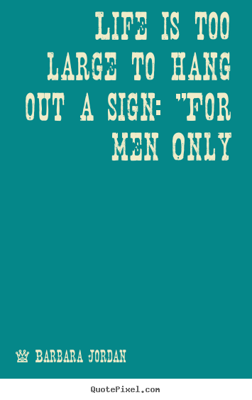 Life sayings - Life is too large to hang out a sign: "for men only
