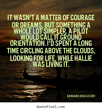 Quotes about life - It wasn't a matter of courage or dreams,..