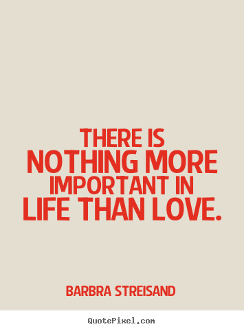 Quotes about life - There is nothing more important in life than..