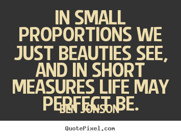 Quotes about life - In small proportions we just beauties see, and in..