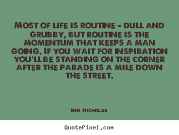 Life quotes - Most of life is routine - dull and grubby, but..