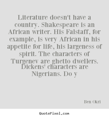 Literature doesn't have a country. shakespeare is an.. Ben Okri famous life quotes
