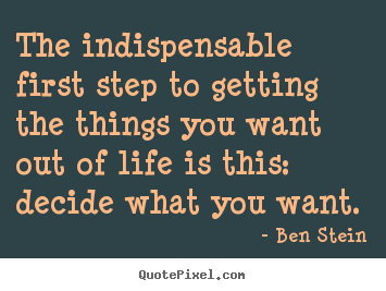 Customize picture quotes about life - The indispensable first step to getting the things you want out of life..